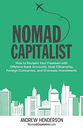 Nomad Capitalist: How to Reclaim Your Freedom with Offshore Bank Accounts, Dual Citizenship, Foreign Companies, and Overseas Investments