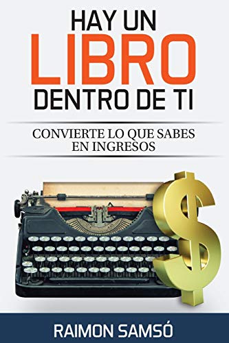 Hay un libro dentro de ti: Convierte lo que sabes en ingresos (Escribe tu propio libro) (Spanish Edition)