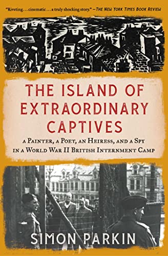 The Island of Extraordinary Captives: A Painter, a Poet, an Heiress, and a Spy in a World War II British Internment Camp