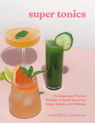 Super Tonics: 75 Adaptogen-Packed Recipes to Boost Immunity, Sleep, Beauty, and Wellness