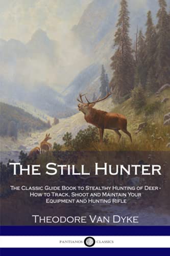 The Still Hunter: The Classic Guide Book to Stealthy Hunting of Deer - How to Track, Shoot and Maintain Your Equipment and Hunting Rifle