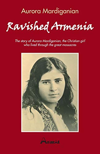 Ravished Armenia: The story of Aurora Mardiganian, The Christian Girl Who Survived the Great Massacres