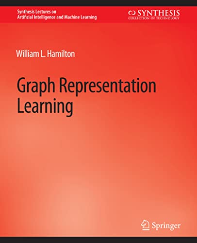 Graph Representation Learning (Synthesis Lectures on Artificial Intelligence and Machine Learning)