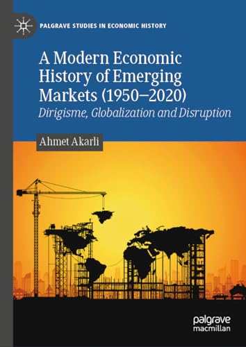 A Modern Economic History of Emerging Markets (1950–2020): Dirigisme, Globalization and Disruption (Palgrave Studies in Economic History)