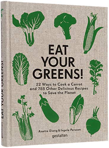 Eat Your Greens!: 22 Ways to Cook a Carrot and 788 Other Delicious Recipes to Save the Planet