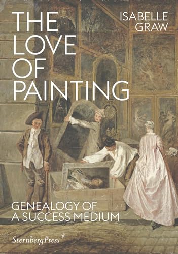 The Love of Painting: Genealogy of a Success Medium (Sternberg Press)