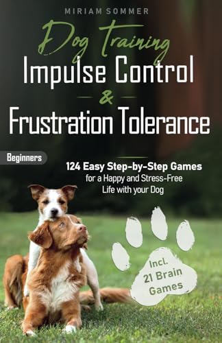 Dog Training: Impulse Control and Frustration Tolerance - 124 Easy Step-by-Step Games for a Happy and Stress-Free Life with your Dog – incl. 21 Brain ... Towards a Happy Everyday Life with Your Dog)