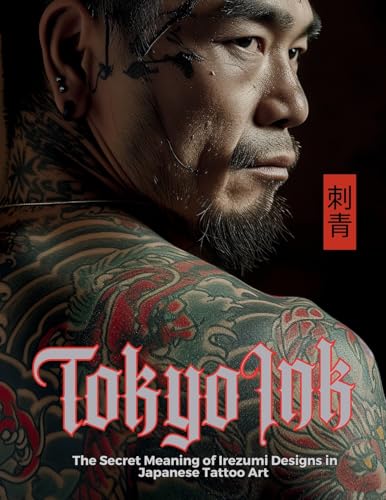 Tokyo Ink | The Secret Meaning of Irezumi Designs in Japanese Tattoo Art: The Perfect Reference Book for Body Art Professionals and Enthusiasts. (Tattoo Art Collection)