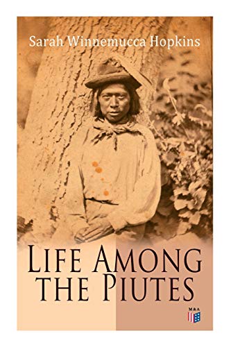 Life Among the Piutes: The First Autobiography of a Native American Woman: First Meeting of Piutes and Whites, Domestic and Social Moralities of ... Reservation of Pyramid and Muddy Lakes