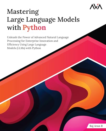 Mastering Large Language Models with Python: Unleash the Power of Advanced Natural Language Processing for Enterprise Innovation and Efficiency Using ... Models (LLMs) with Python (English Edition)