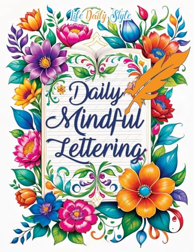 Daily Mindful Lettering: Mastering Mindfulness and Positive Affirmations Through the Art of Calligraphy A Daily Guide for Self-Discovery and Emotional Well-being