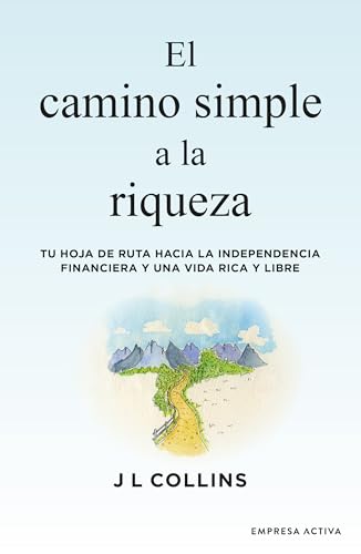 El camino simple a la riqueza: Tu hoja de ruta hacia la independencia financiera y una vida plena y libre (Spanish Edition)