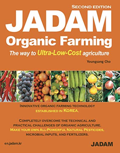 JADAM Organic Farming (Second Edition) : Innovative organic farming technology established in Korea. No-till, Weed free, and High-Yield, Ultra-Low-Cost cultivation technologies that can dramatically help reduce the labor force. Make your own All - Powerful Natural Pesticides, microbial inputs, and fertilizers.