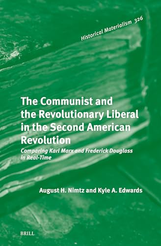 The Communist and the Revolutionary Liberal in the Second American Revolution: Comparing Karl Marx and Frederick Douglass in Real-time (Historical Materialism Book, 326)