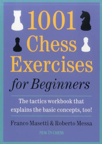 1001 Chess Exercises for Beginners: The Tactics Workbook that Explains the Basic Concepts, Too