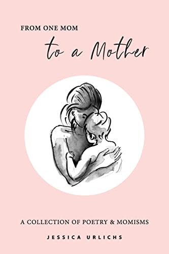 From One Mom to a Mother: Poetry & Momisms (Jessica Urlichs: Early Motherhood Poetry and Prose Collection)