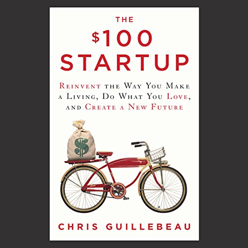 The $100 Startup: Reinvent the Way You Make a Living, Do What You Love, and Create a New Future