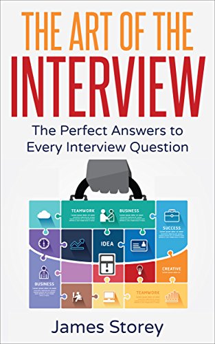 Interview: The Art of the Interview: The Perfect Answers to Every Interview Question (Interview Questions and Answers, Interviewing, Resume, Interview Tips, Motivational Interviewing, Job Interview)