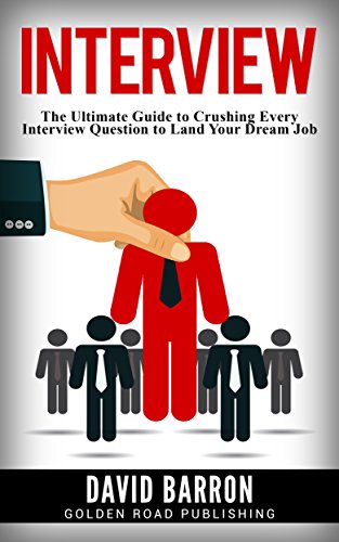 Interview: The Ultimate Guide to Crushing Every Interview Question to Land Your Dream Job