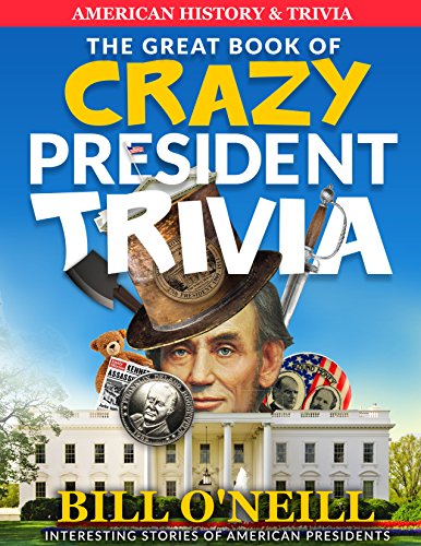 The Great Book of Crazy President Trivia: Interesting Stories of American Presidents (American History & Trivia 1)