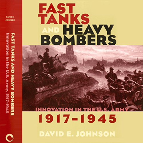 Fast Tanks and Heavy Bombers: Innovation in the U.S. Army, 1917-1945