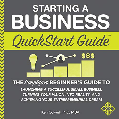 Starting a Business QuickStart Guide: The Simplified Beginner’s Guide to Launching a Successful Small Business, Turning Your Vision into Reality, and Achieving Your Entrepreneurial Dream