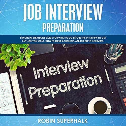 Job Interview Preparation: Practical Strategies Guide for What to Do Before an Interview to Get Any Job You Want. How to Have a Winning Approach to Interview.