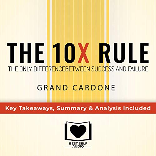 Summary of The 10X Rule: The Only Difference Between Success and Failure by Grant Cardone