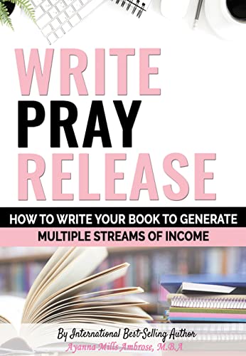 Write, Pray & Release: How To Write Your Book To Generate Multiple Streams of Income