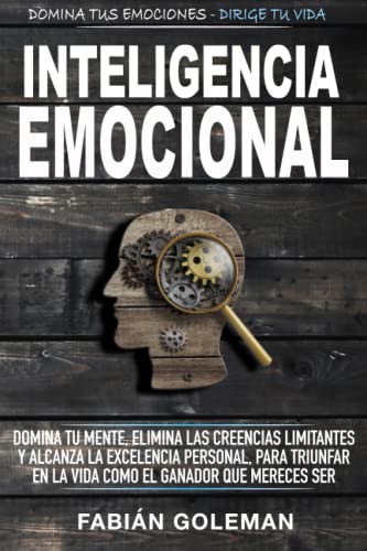 Inteligencia Emocional: Domina Tu Mente, Elimina Las Creencias Limitantes Y Alcanza La Excelencia Personal, Para Triunfar En La Vida Como El Ganador ... Ser. (Mente Indestructible) (Spanish Edition)