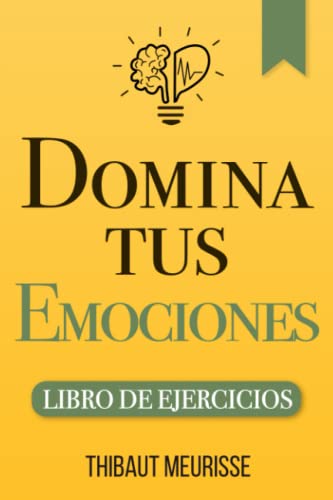 Domina Tus Emociones: Una guía práctica para superar la negatividad y controlar mejor tus emociones (Libro de Ejercicios) (Spanish Edition)