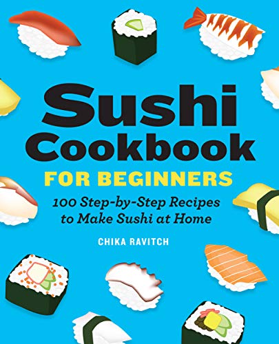 Sushi Cookbook for Beginners: 100 Step-By-Step Recipes to Make Sushi at Home