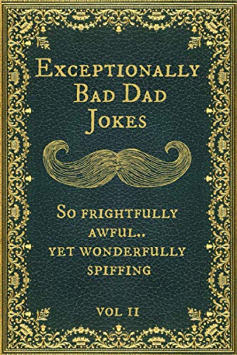 Exceptionally Bad Dad Jokes: So frightfully awful.. yet wonderfully spiffing. Vol II