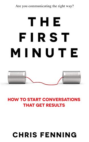 The First Minute: How to Start Conversations That Get Results (Business Communication Skills Books Book 1)