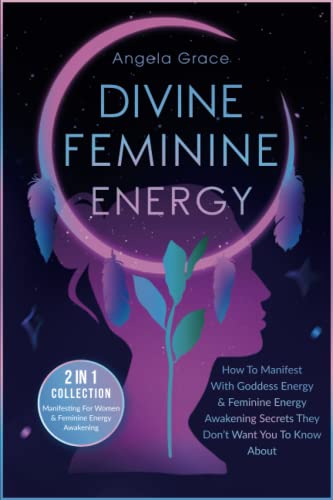 Divine Feminine Energy: How To Manifest With Goddess Energy & Feminine Energy Awakening Secrets They Don’t Want You To Know About (Manifesting For ... (Divine Feminine Energy Awakening)