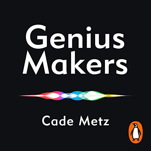 Genius Makers: The Mavericks Who Brought A.I. to Google, Facebook and the World