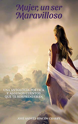 Mujer, un ser Maravilloso: Una antología poética y algunos cuentos que te sorprenderán (Spanish Edition)