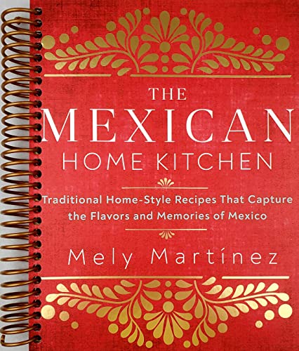 The Mexican Home Kitchen: Traditional Home-Style Recipes That Capture the Flavors and Memories of Mexico [Spiral-bound] Mely Martínez