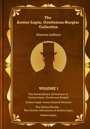 The Arsène Lupin, Gentleman-Burglar Collection - Volume 1: 4 Books in 1 Volume - Arsène Lupin, Gentleman-Burglar; Arsène Lupin versus Herlock Sholmes; The Hollow Needle; and Arsène Lupin!