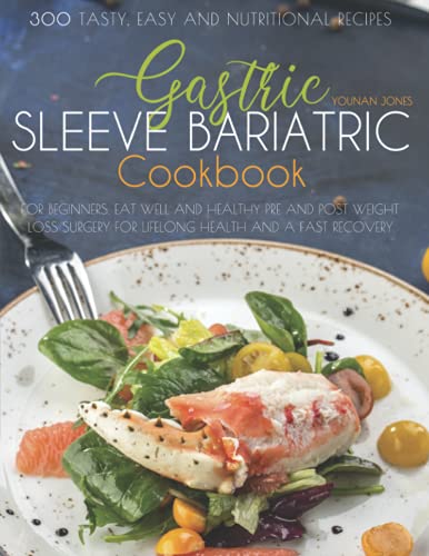 Gastric Sleeve Bariatric Cookbook: 300 Tasty, Easy and Nutritional Recipes for Beginners. Eat Well and Healthy Pre and Post Weight Loss Surgery for Lifelong Health and a Fast Recovery.