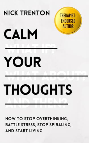 Calm Your Thoughts: Stop Overthinking, Stop Stressing, Stop Spiraling, and Start Living (The Path to Calm)