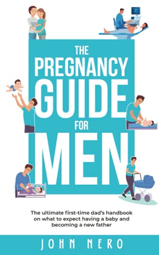 The Pregnancy Guide For Men: The ultimate first-time dad’s handbook on what to expect having a baby and becoming a new father (The New Dad and Baby Book Series)