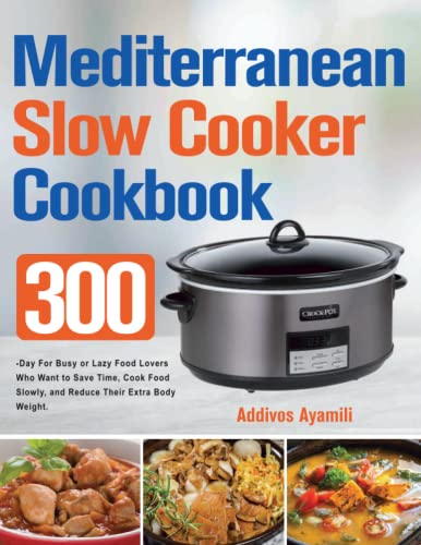 Mediterranean Diet Slow Cooker Cookbook: 300-Day for Busy or Lazy Food Lovers Who Want to Save Time, Cook Food Slowly, and Reduce Their Extra Body Weight.