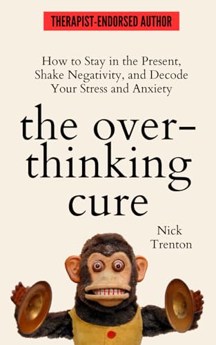 The Overthinking Cure: How to Stay in the Present, Shake Negativity, and Stop Your Stress and Anxiety (The Path to Calm)