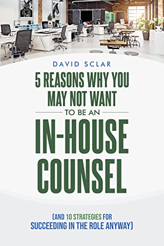 5 Reasons Why You May Not Want to Be an In-House Counsel: (And 10 Strategies for Succeeding in the Role Anyway)