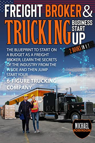 Freight Broker & Trucking Business Startup: The Blueprint to Start on A Budget as Freight Broker, Learn the Secrets of The Industry from The Inside and Then Jump Start Your 6-Figure Trucking Company