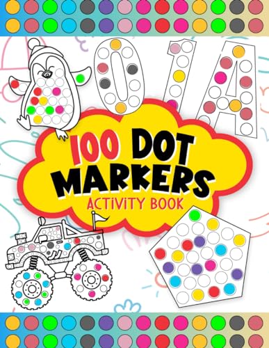 100 Dot Markers Activity Book: Do A Dot Art Coloring Book For Kids Boys and Girls, 5 Chapters 0f Numbers, Letters, Shapes, Animals And Vehicles ( Art ... For Toddler, Preschool, Kindergarten )