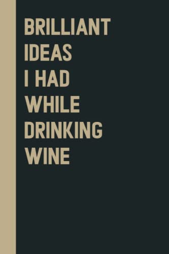 Brilliant Ideas I Had While Drinking wine: Perfect to the Office and Home | Gag Gift Idea for Coworkers | Birthday and Christmas Gift for Friend| Blank 6"x 9" Black Cover