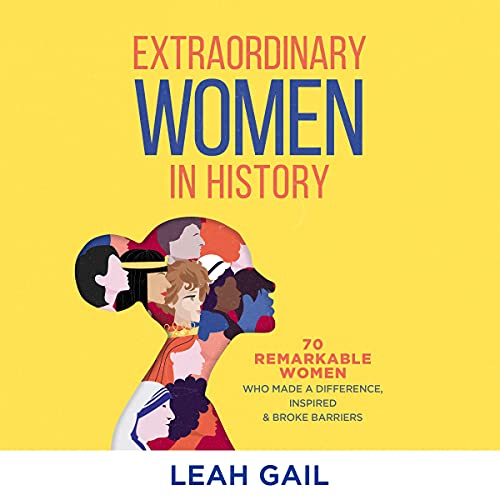 Extraordinary Women in History: 70 Remarkable Women Who Made a Difference, Inspired & Broke Barriers