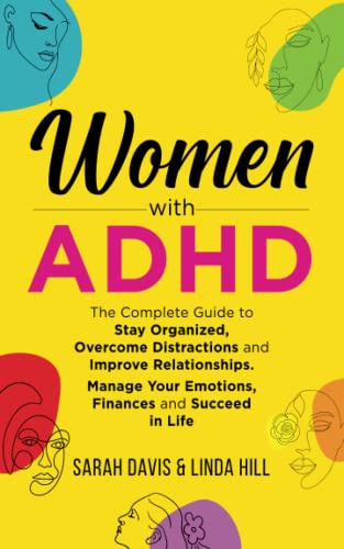 Women with ADHD: The Complete Guide to Stay Organized, Overcome Distractions, and Improve Relationships. Manage Your Emotions, Finances, and Succeed in Life